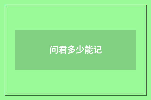 问君多少能记