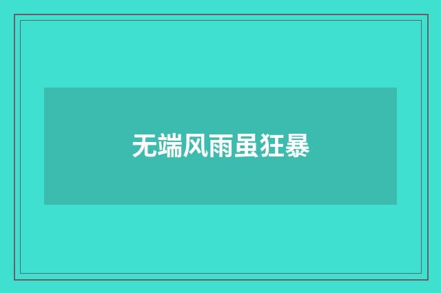 无端风雨虽狂暴