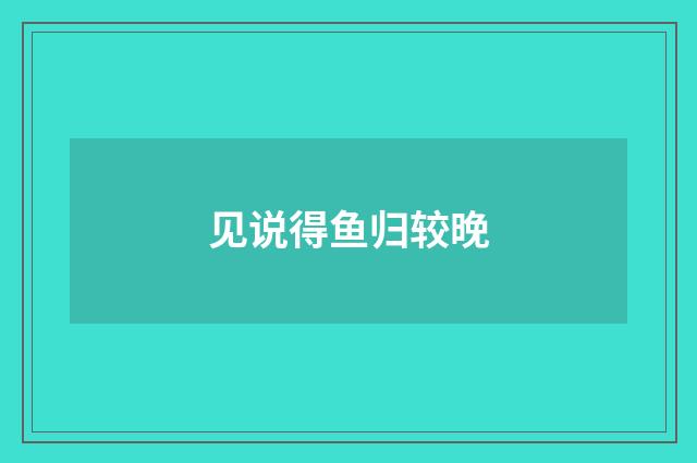 见说得鱼归较晚