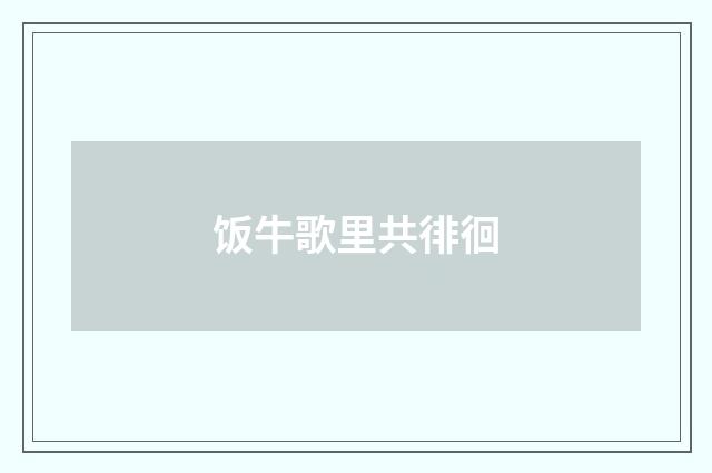 饭牛歌里共徘徊
