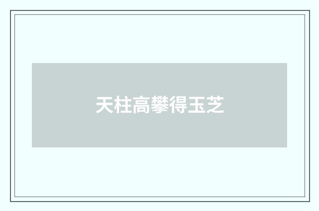 天柱高攀得玉芝