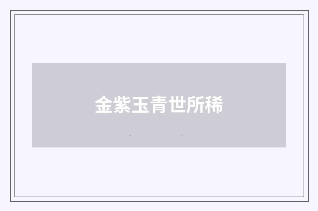 金紫玉青世所稀
