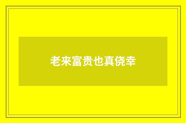 老来富贵也真侥幸
