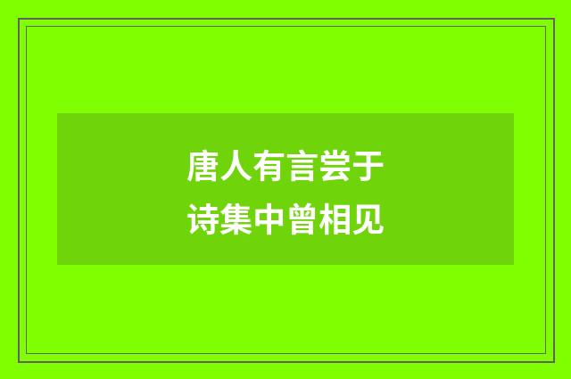 唐人有言尝于诗集中曾相见