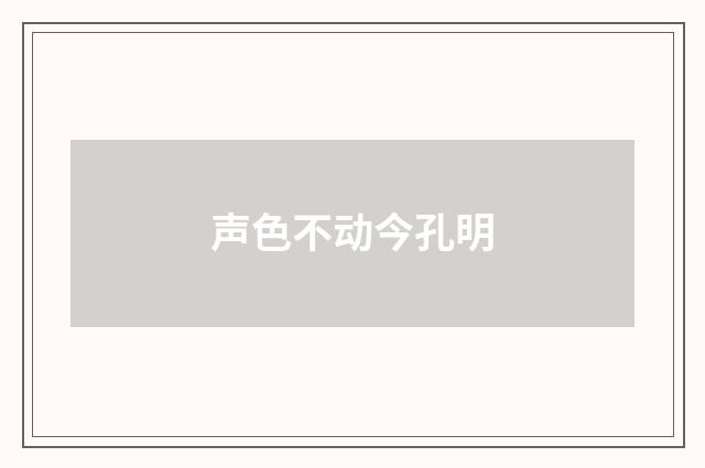 声色不动今孔明
