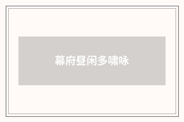 幕府昼闲多啸咏