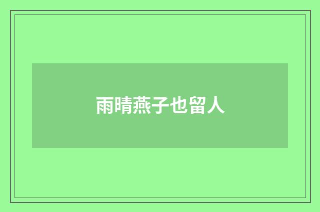 雨晴燕子也留人