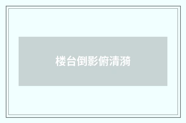 楼台倒影俯清漪