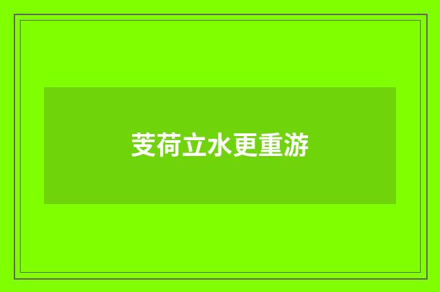 芰荷立水更重游