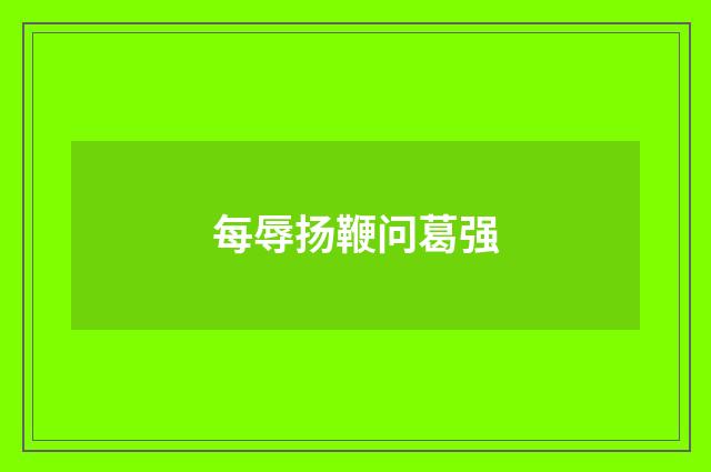 每辱扬鞭问葛强