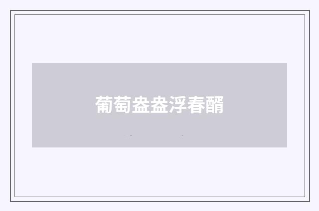 葡萄盎盎浮春醑