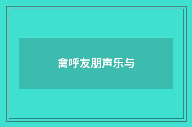 禽呼友朋声乐与