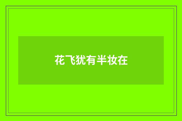 花飞犹有半妆在