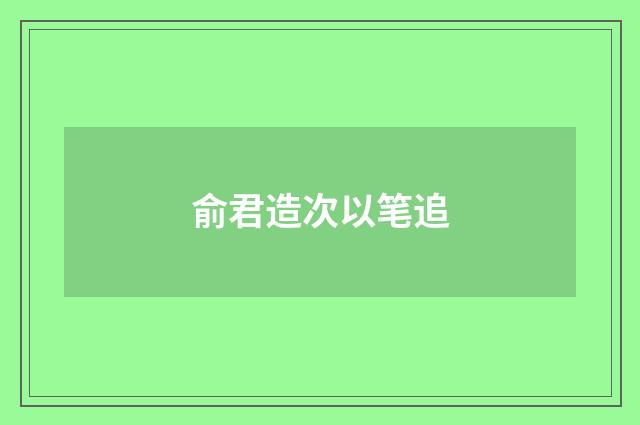 俞君造次以笔追