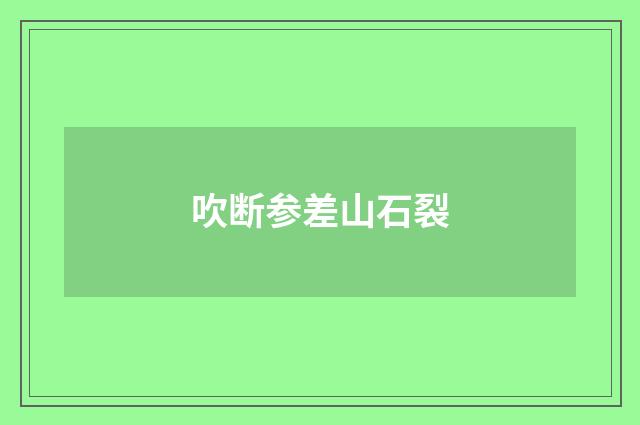 吹断参差山石裂