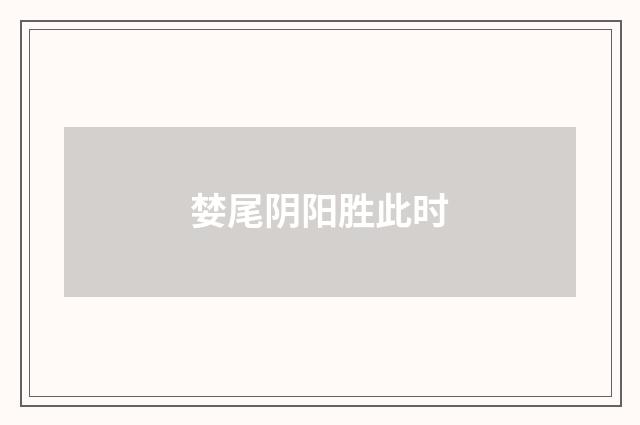婪尾阴阳胜此时