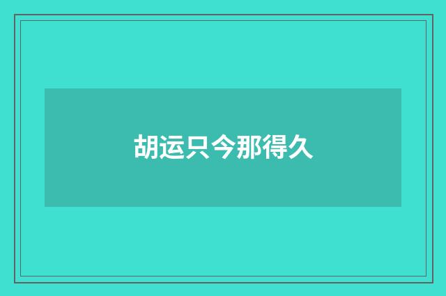 胡运只今那得久