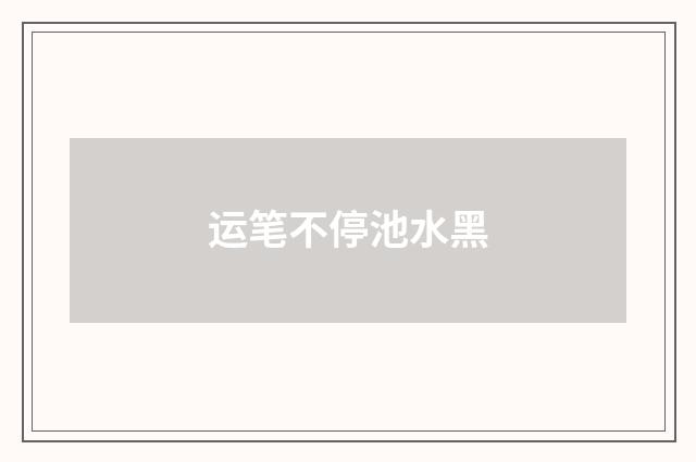 运笔不停池水黑