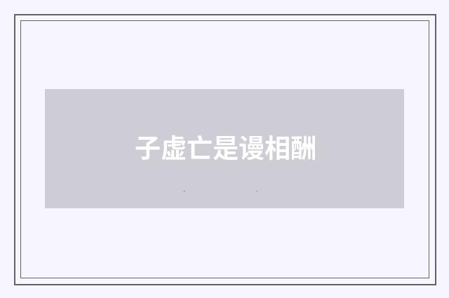 子虚亡是谩相酬