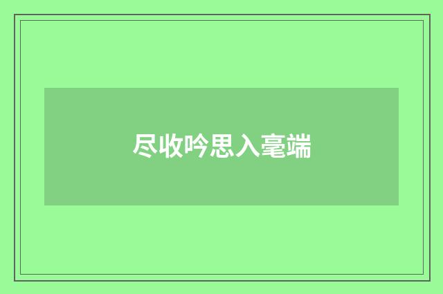 尽收吟思入毫端