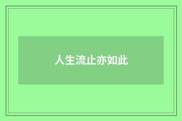 人生流止亦如此