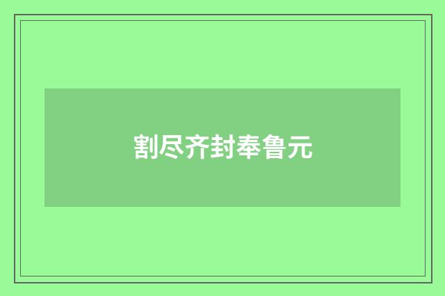 割尽齐封奉鲁元