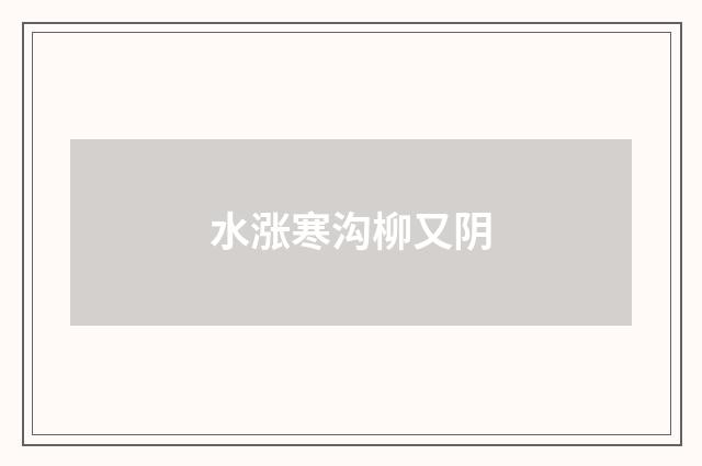 水涨寒沟柳又阴
