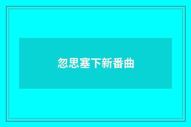 忽思塞下新番曲