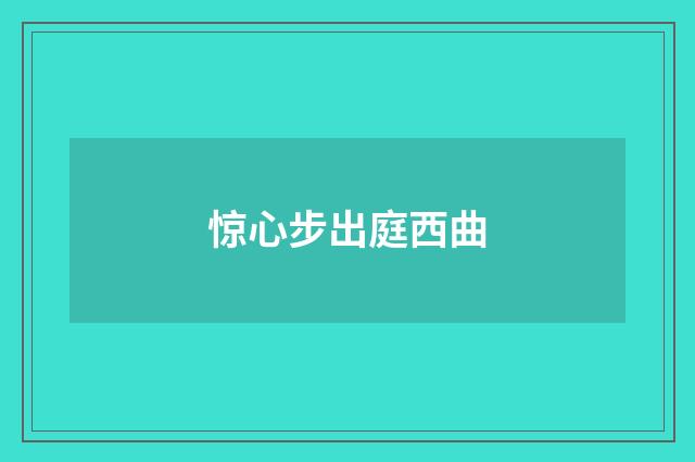 惊心步出庭西曲