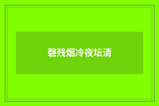 磬残烟冷夜坛清