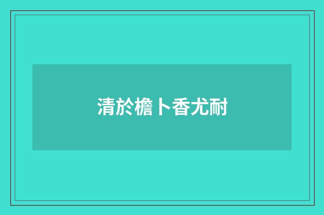 清於檐卜香尤耐