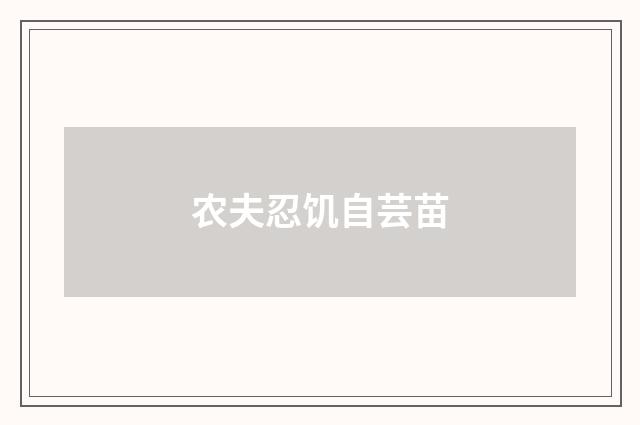 农夫忍饥自芸苗