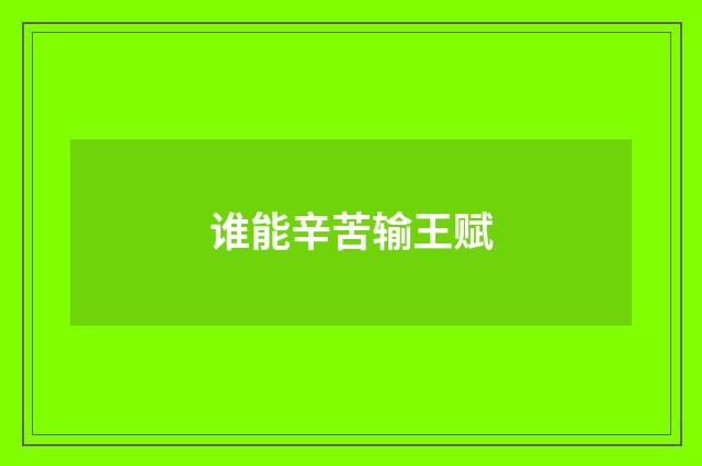 谁能辛苦输王赋
