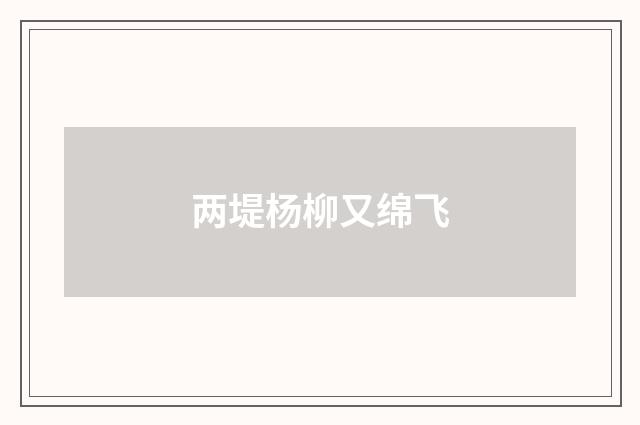 两堤杨柳又绵飞