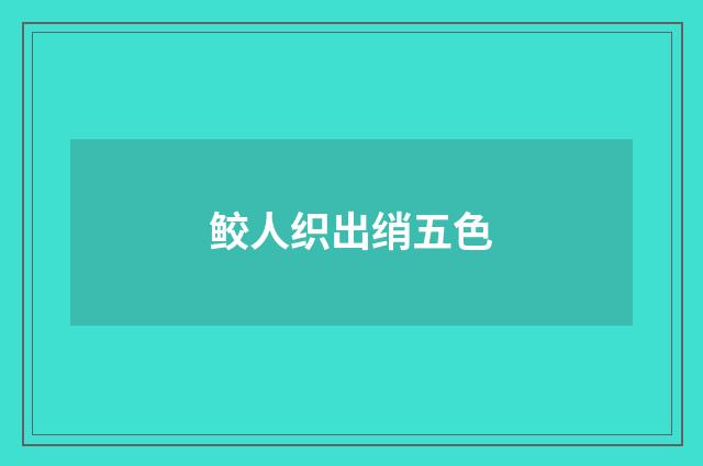 鲛人织出绡五色