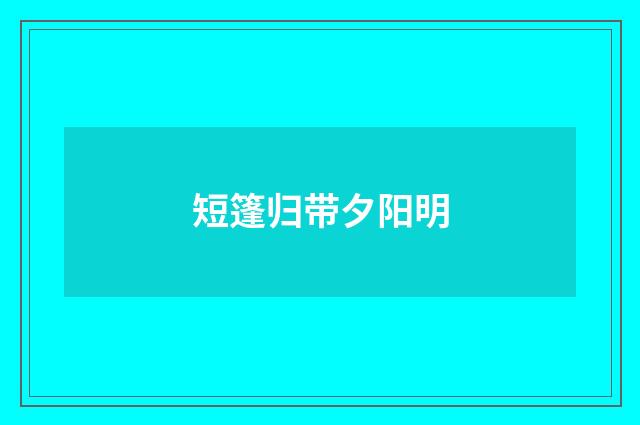 短篷归带夕阳明