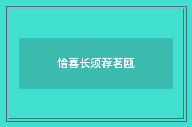 恰喜长须荐茗瓯
