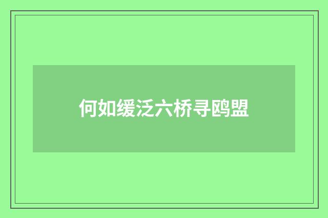何如缓泛六桥寻鸥盟