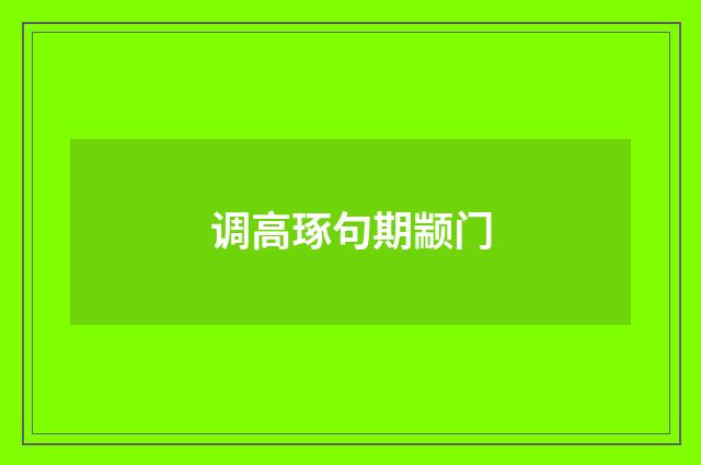调高琢句期颛门