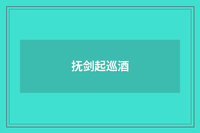 抚剑起巡酒