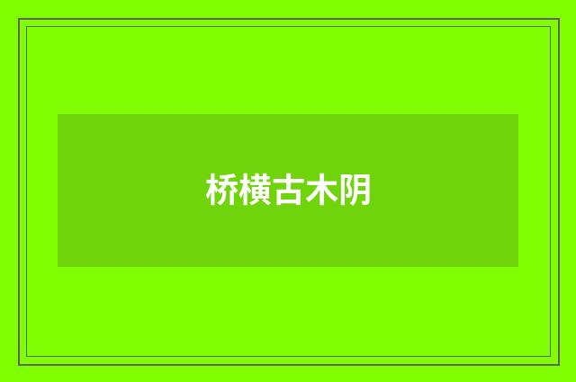 桥横古木阴
