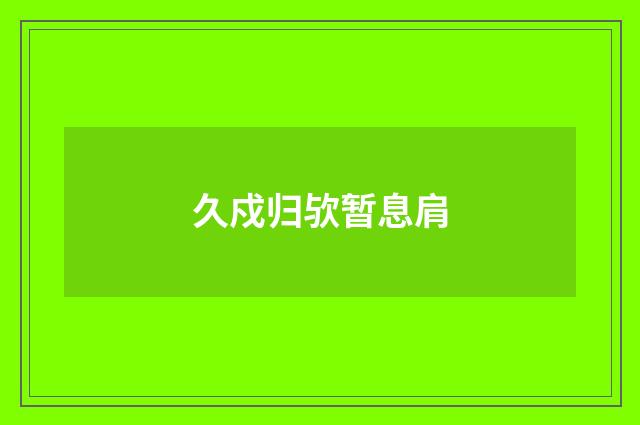 久戍归欤暂息肩