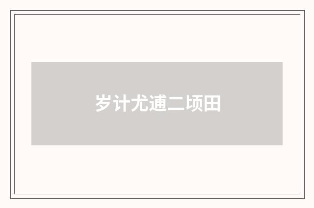 岁计尤逋二顷田