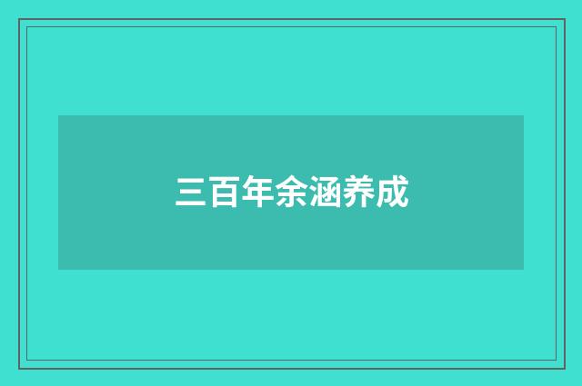 三百年余涵养成