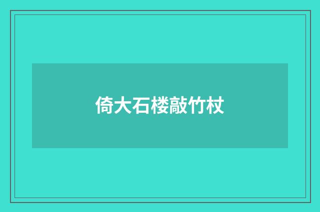 倚大石楼敲竹杖