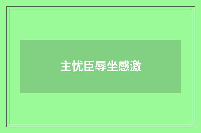 主忧臣辱坐感激