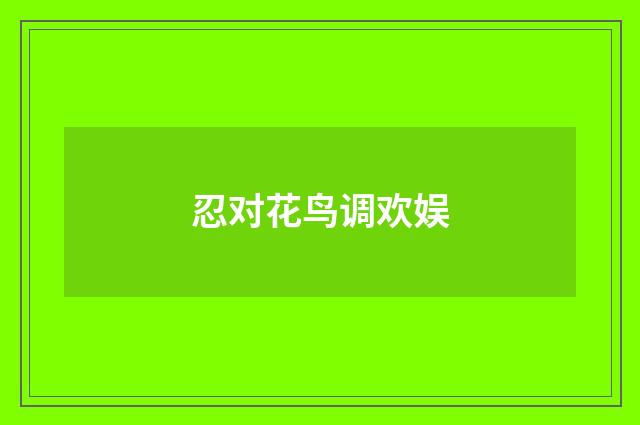 忍对花鸟调欢娱