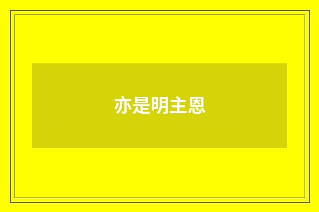 亦是明主恩