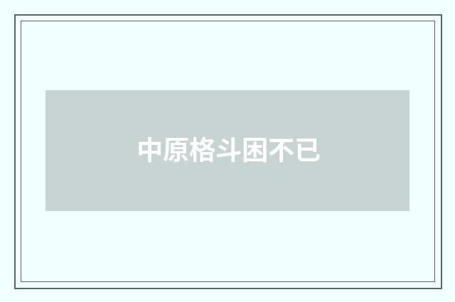 中原格斗困不已