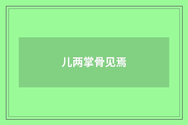 儿两掌骨见焉